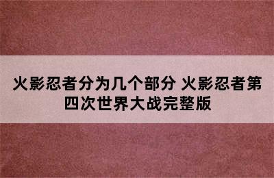 火影忍者分为几个部分 火影忍者第四次世界大战完整版